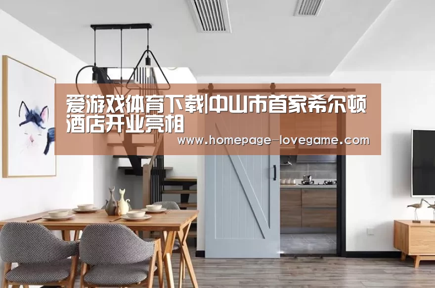 爱游戏体育下载|中山市首家希尔顿酒店开业亮相(图2) 体育手机端APP
