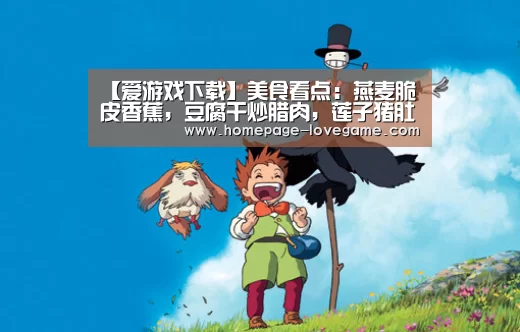 【爱游戏下载】美食看点:燕麦脆皮香蕉,豆腐干炒腊肉,莲子猪肚汤的做法(图1) 体育手机端APP