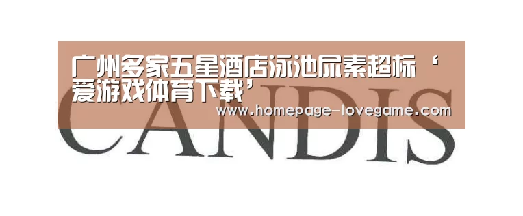 广州多家五星酒店泳池尿素超标‘爱游戏体育下载’(图1) 爱游戏官网